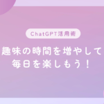 ChatGPT活用術：趣味の時間を増やして毎日を楽しもう！