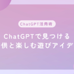 ChatGPTで見つける 子供と楽しむ遊びアイデア