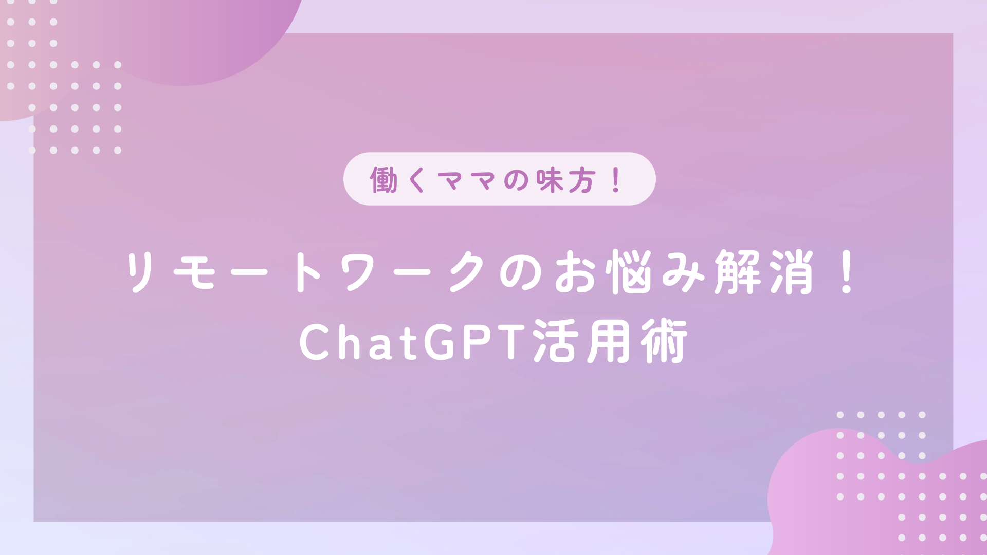 リモートワークのお悩み解消！ChatGPT活用術