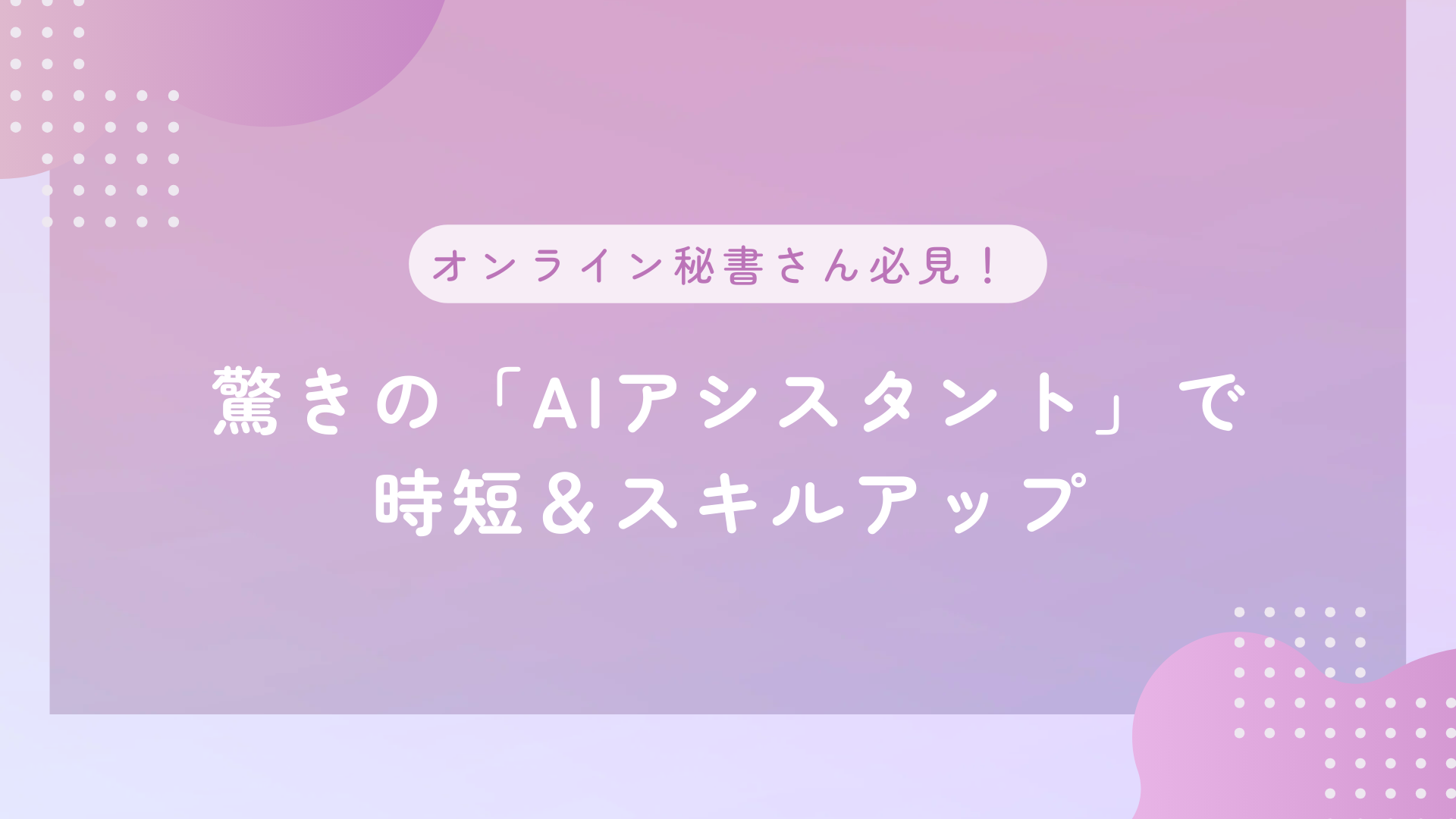 オンライン秘書さん必見！驚きの「AIアシスタント」で時短＆スキルアップ